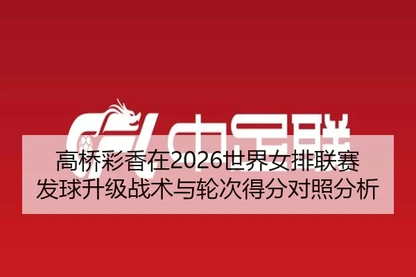 高桥彩香在2026世界女排联赛发球升级战术与轮次得分对照分析