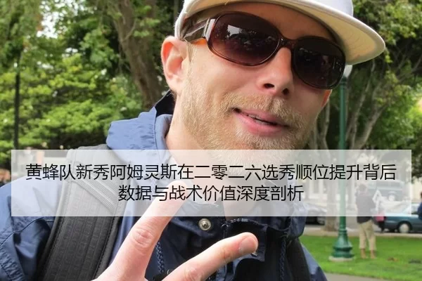 黄蜂队新秀阿姆灵斯在二零二六选秀顺位提升背后数据与战术价值深度剖析