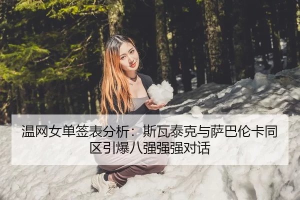 温网女单签表分析：斯瓦泰克与萨巴伦卡同区引爆八强强强对话
