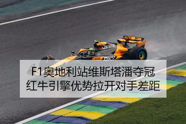 F1奥地利站维斯塔潘夺冠 红牛引擎优势拉开对手差距